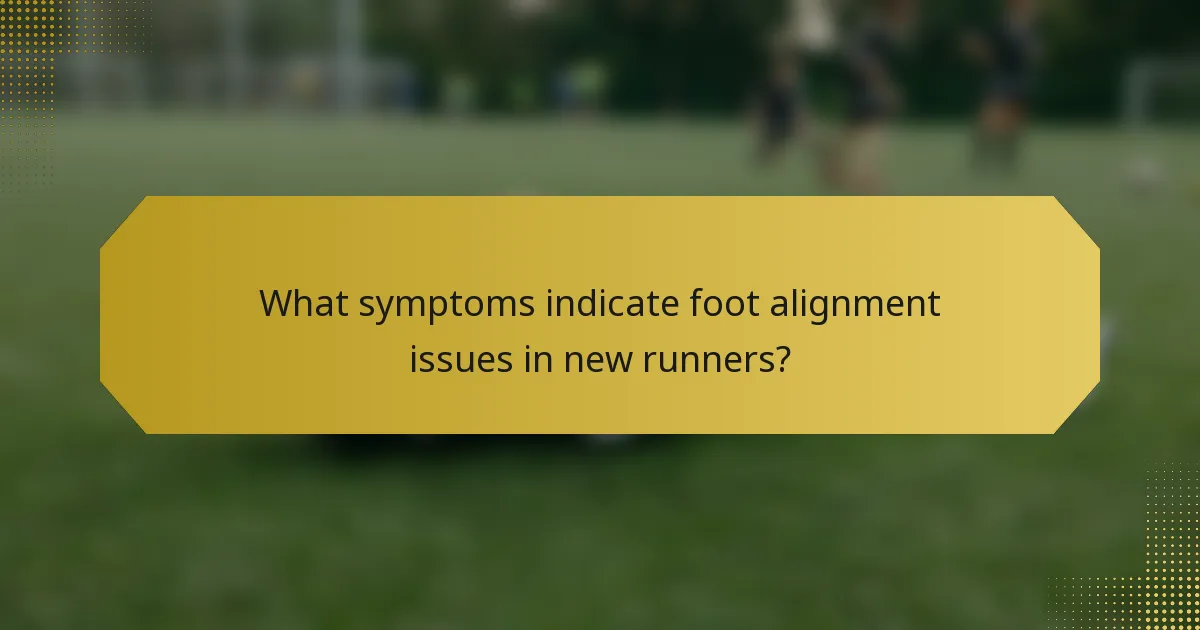 What symptoms indicate foot alignment issues in new runners?